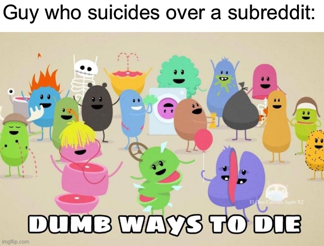 dumb ways to die | Guy who suicides over a subreddit: | image tagged in dumb ways to die | made w/ Imgflip meme maker