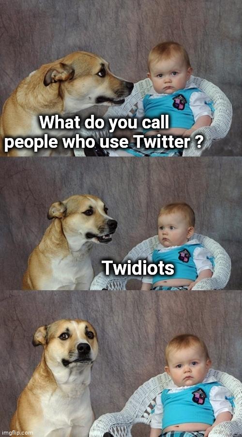 Dad Joke Dog Meme | What do you call people who use Twitter ? Twidiots | image tagged in memes,dad joke dog | made w/ Imgflip meme maker