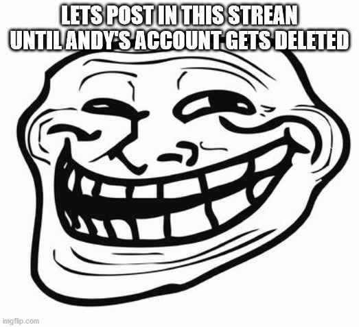 let's do it | LETS POST IN THIS STREAN UNTIL ANDY'S ACCOUNT GETS DELETED | image tagged in trollface | made w/ Imgflip meme maker