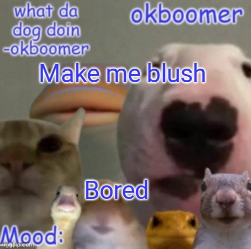 Okboomer template v4 (credit to yeetrex) | Make me blush; Bored | image tagged in okboomer template v4 credit to yeetrex | made w/ Imgflip meme maker