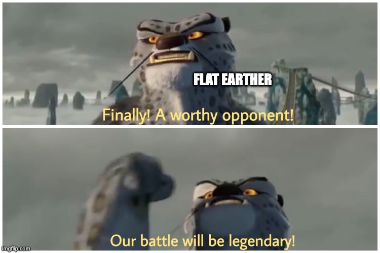 Finally! A worthy opponent! Our battle will be legendary! | FLAT EARTHER | image tagged in finally a worthy opponent our battle will be legendary | made w/ Imgflip meme maker