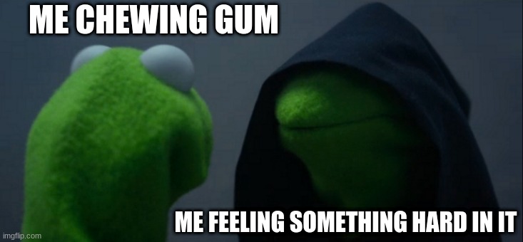 :) | ME CHEWING GUM; ME FEELING SOMETHING HARD IN IT | image tagged in memes,evil kermit | made w/ Imgflip meme maker