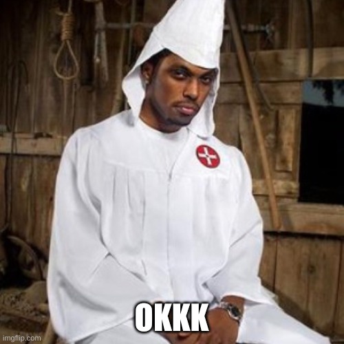 black kkk | OKKK | image tagged in black kkk | made w/ Imgflip meme maker