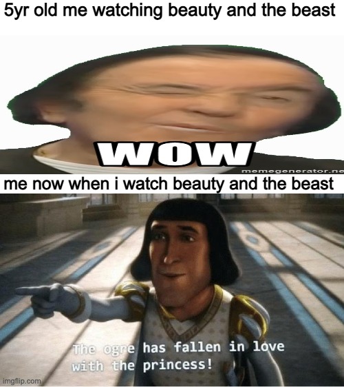 The Ogre Has Fallen in Love with the Princess | 5yr old me watching beauty and the beast; me now when i watch beauty and the beast | image tagged in the ogre has fallen in love with the princess | made w/ Imgflip meme maker