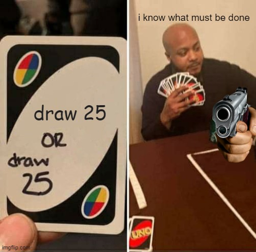 UNO Draw 25 Cards Meme | i know what must be done; draw 25 | image tagged in memes,uno draw 25 cards,guns | made w/ Imgflip meme maker