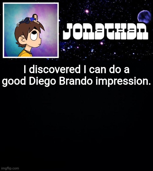 Jonathan vs The World Template | I discovered I can do a good Diego Brando impression. | image tagged in jonathan vs the world template | made w/ Imgflip meme maker