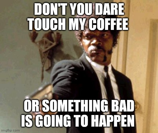 Pulp fiction | DON'T YOU DARE TOUCH MY COFFEE; OR SOMETHING BAD IS GOING TO HAPPEN | image tagged in memes,say that again i dare you | made w/ Imgflip meme maker