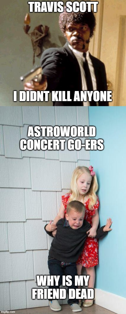 TRAVIS SCOTT; I DIDNT KILL ANYONE; ASTROWORLD CONCERT GO-ERS; WHY IS MY FRIEND DEAD | image tagged in memes,say that again i dare you,kids afraid of rabbit | made w/ Imgflip meme maker
