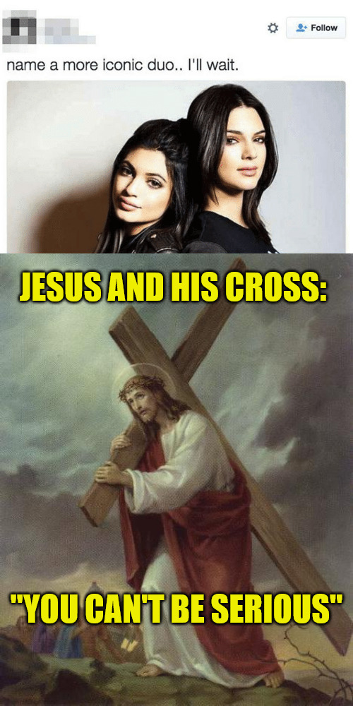 Iconic Duo | JESUS AND HIS CROSS:; "YOU CAN'T BE SERIOUS" | image tagged in jesus cross,dank,christian,memes,r/dankchristianmemes | made w/ Imgflip meme maker
