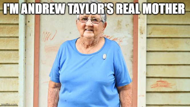 my Real Mum | I'M ANDREW TAYLOR'S REAL MOTHER | image tagged in my real mum | made w/ Imgflip meme maker