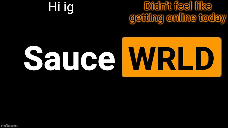 SauceWRLD | Hi ig; Didn't feel like getting online today | image tagged in saucewrld | made w/ Imgflip meme maker