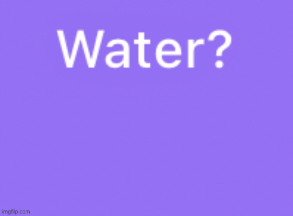 Water? - Imgflip