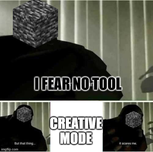 Bedrock | I FEAR NO TOOL; CREATIVE MODE | image tagged in i fear no man | made w/ Imgflip meme maker