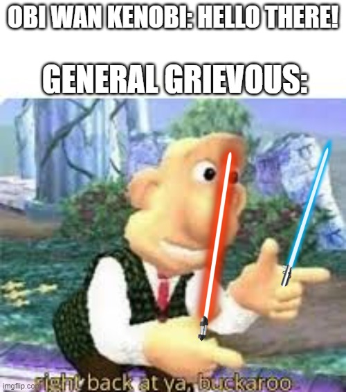 Star Wars X Wallace & Gromit | OBI WAN KENOBI: HELLO THERE! GENERAL GRIEVOUS: | image tagged in right back at ya buckaroo | made w/ Imgflip meme maker
