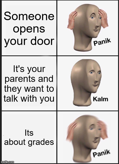 Panik Kalm Panik Meme | Someone opens your door; It's your parents and they want to talk with you; Its about grades | image tagged in memes,panik kalm panik | made w/ Imgflip meme maker