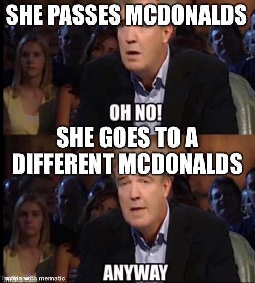 Oh no anyway | SHE PASSES MCDONALDS SHE GOES TO A DIFFERENT MCDONALDS | image tagged in oh no anyway | made w/ Imgflip meme maker