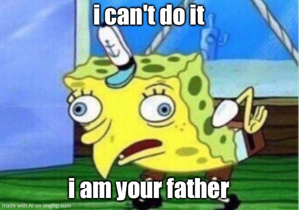 Mocking Spongebob | i can't do it; i am your father | image tagged in memes,mocking spongebob | made w/ Imgflip meme maker