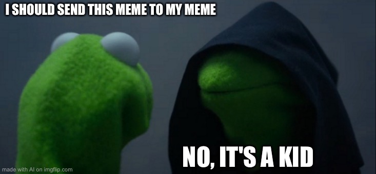 Evil Kermit Meme | I SHOULD SEND THIS MEME TO MY MEME; NO, IT'S A KID | image tagged in memes,evil kermit | made w/ Imgflip meme maker