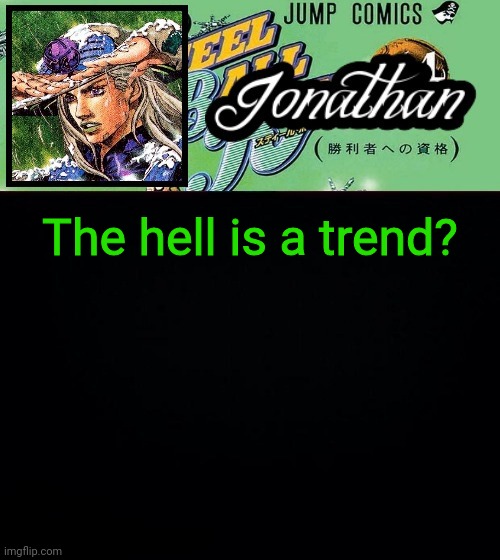 Jonathan's Gyro Template | The hell is a trend? | image tagged in jonathan's gyro template | made w/ Imgflip meme maker