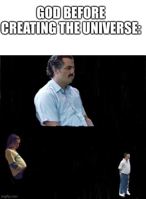 What’s this? A meme I actually spent some effort on? Impossible | GOD BEFORE CREATING THE UNIVERSE: | image tagged in i had eight mental breakdowns cropping this,i know im bad at cropping but oh well | made w/ Imgflip meme maker