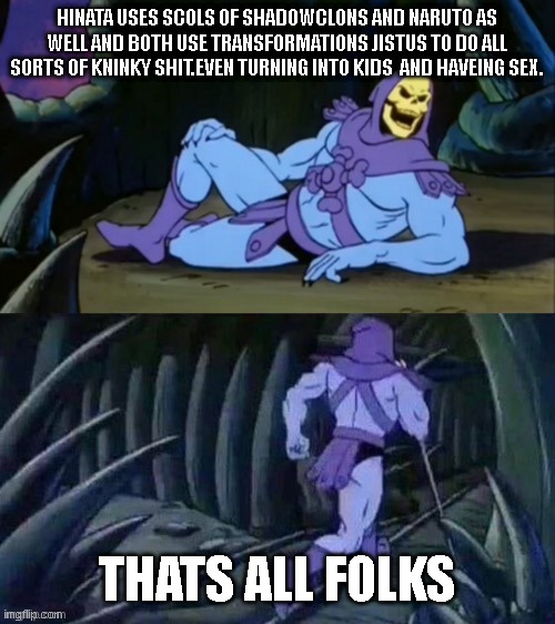 NEEET | HINATA USES SCOLS OF SHADOWCLONS AND NARUTO AS WELL AND BOTH USE TRANSFORMATIONS JISTUS TO DO ALL SORTS OF KNINKY SHIT.EVEN TURNING INTO KIDS  AND HAVEING SEX. THATS ALL FOLKS | image tagged in skeletor disturbing facts,naruto,boruto,funny,memes,hinata | made w/ Imgflip meme maker