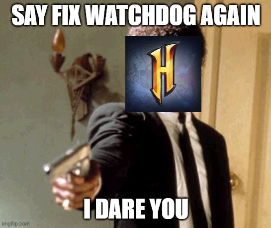 Say That Again I Dare You | SAY FIX WATCHDOG AGAIN; I DARE YOU | image tagged in memes,say that again i dare you | made w/ Imgflip meme maker