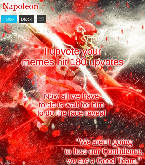 Napoleon's Kelce Temp | I upvote your memes hit 180 upvotes; Now all we have to do is wait for him to do the face reveal | image tagged in napoleon's kelce temp | made w/ Imgflip meme maker