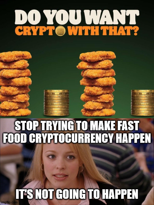 STOP TRYING TO MAKE FAST FOOD CRYPTOCURRENCY HAPPEN; IT'S NOT GOING TO HAPPEN | image tagged in stop trying to make _____ happen | made w/ Imgflip meme maker