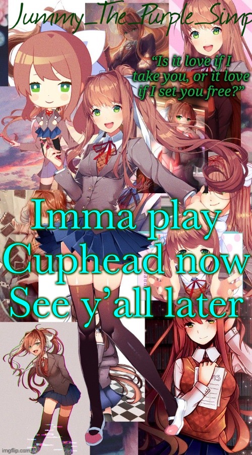 Monika temp #I forgor | Imma play Cuphead now
See y’all later | image tagged in monika temp i forgor | made w/ Imgflip meme maker