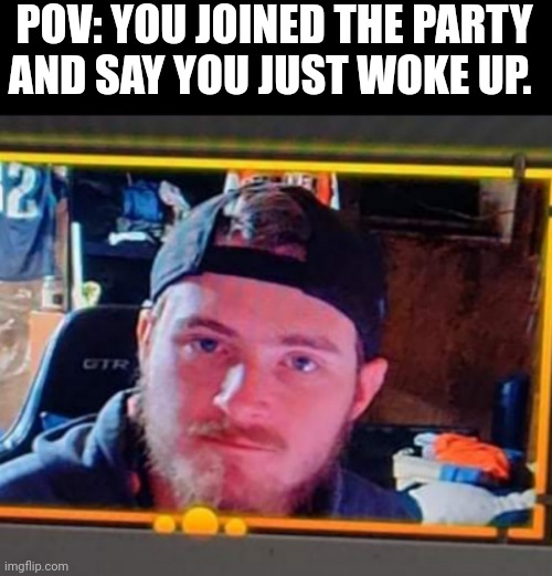 Kyle is my boo and is to be protected. | POV: YOU JOINED THE PARTY AND SAY YOU JUST WOKE UP. | image tagged in disappointment | made w/ Imgflip meme maker