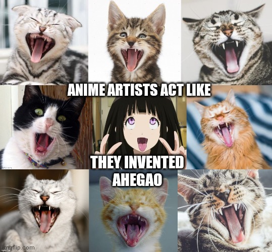 Anime artists think they invented Ahegao | ANIME ARTISTS ACT LIKE; THEY INVENTED
AHEGAO | image tagged in cats,yawning,ahegao | made w/ Imgflip meme maker