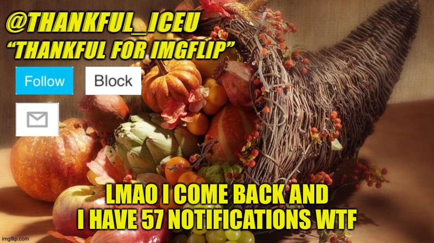 Y’all are commenting a lot lol :) | LMAO I COME BACK AND I HAVE 57 NOTIFICATIONS WTF | image tagged in dr_iceu thanksgiving template | made w/ Imgflip meme maker