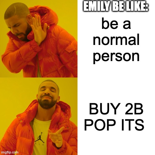 im not wrong | EMILY BE LIKE:; be a normal person; BUY 2B POP ITS | image tagged in memes,drake hotline bling | made w/ Imgflip meme maker