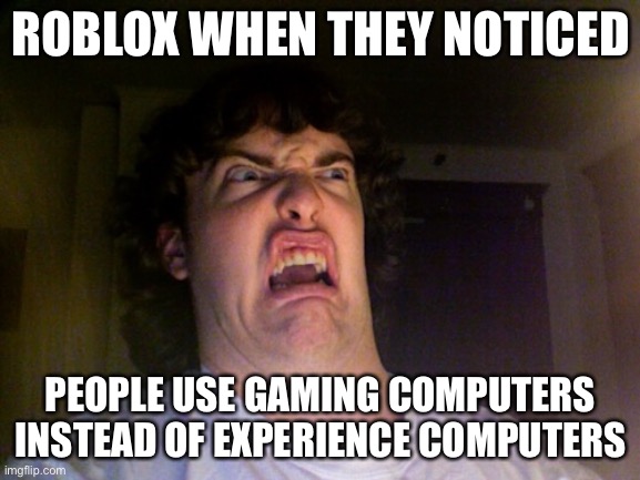 So true | ROBLOX WHEN THEY NOTICED; PEOPLE USE GAMING COMPUTERS INSTEAD OF EXPERIENCE COMPUTERS | image tagged in memes,oh no | made w/ Imgflip meme maker