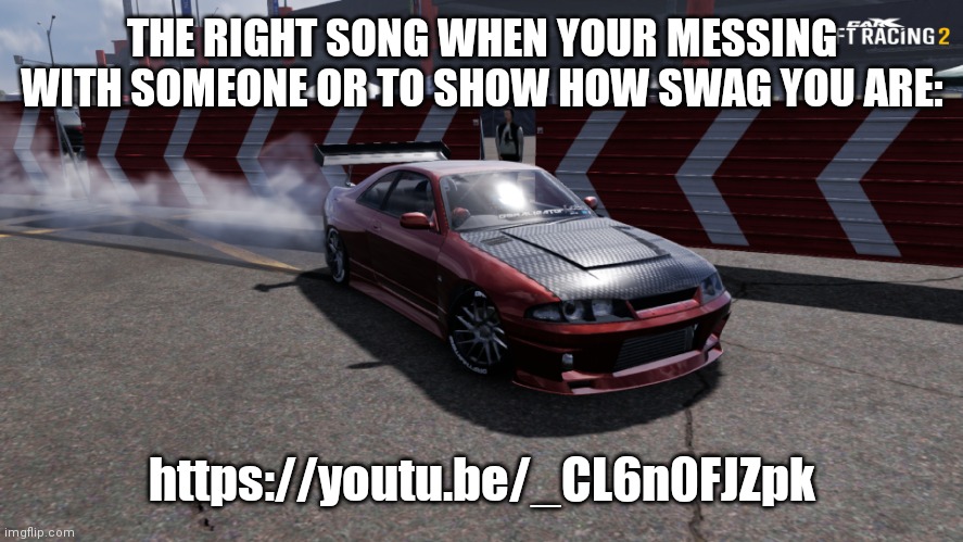 Nissan Skyline R33 | THE RIGHT SONG WHEN YOUR MESSING WITH SOMEONE OR TO SHOW HOW SWAG YOU ARE:; https://youtu.be/_CL6n0FJZpk | image tagged in nissan skyline r33 | made w/ Imgflip meme maker