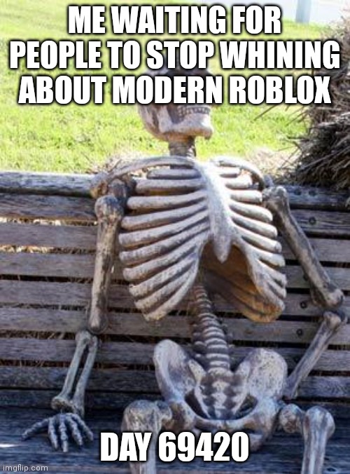 Waiting Skeleton Meme | ME WAITING FOR PEOPLE TO STOP WHINING ABOUT MODERN ROBLOX DAY 69420 | image tagged in memes,waiting skeleton | made w/ Imgflip meme maker
