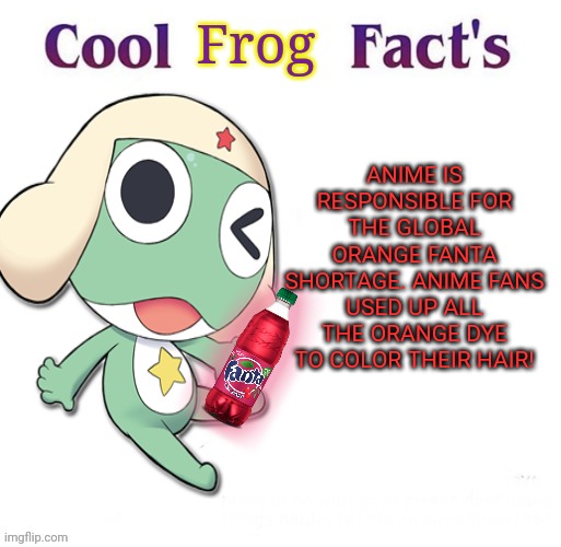 ANIME IS RESPONSIBLE FOR THE GLOBAL ORANGE FANTA SHORTAGE. ANIME FANS USED UP ALL THE ORANGE DYE TO COLOR THEIR HAIR! Frog | made w/ Imgflip meme maker