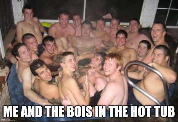 trending | ME AND THE BOIS IN THE HOT TUB | image tagged in trending | made w/ Imgflip meme maker