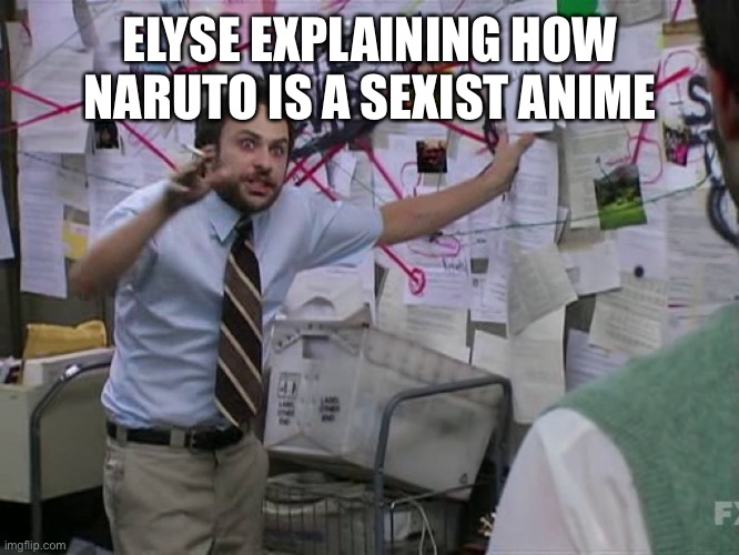 Charlie Conspiracy (Always Sunny in Philidelphia) | ELYSE EXPLAINING HOW NARUTO IS A SEXIST ANIME | image tagged in charlie conspiracy always sunny in philidelphia | made w/ Imgflip meme maker
