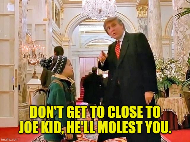 Trump Home Alone | DON'T GET TO CLOSE TO JOE KID, HE'LL MOLEST YOU. | image tagged in trump home alone | made w/ Imgflip meme maker