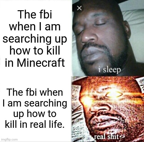 Fbi loves Minecraft | The fbi when I am searching up how to kill in Minecraft; The fbi when I am searching up how to kill in real life. | image tagged in sleeping shaq | made w/ Imgflip meme maker