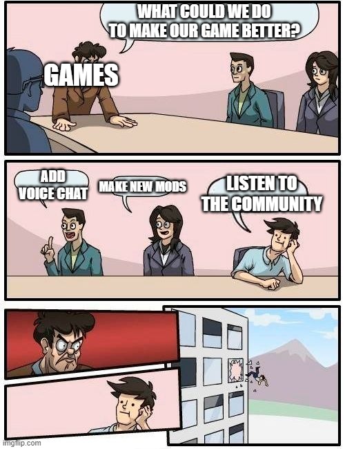 Office board meeting room | WHAT COULD WE DO TO MAKE OUR GAME BETTER? GAMES; ADD VOICE CHAT; LISTEN TO THE COMMUNITY; MAKE NEW MODS | image tagged in office board meeting room | made w/ Imgflip meme maker