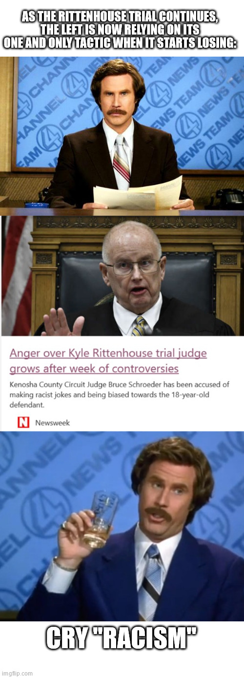 AS THE RITTENHOUSE TRIAL CONTINUES, THE LEFT IS NOW RELYING ON ITS ONE AND ONLY TACTIC WHEN IT STARTS LOSING:; CRY "RACISM" | image tagged in breaking news,anchorman | made w/ Imgflip meme maker