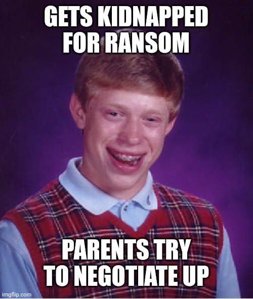 Bad Luck Brian | GETS KIDNAPPED FOR RANSOM; PARENTS TRY TO NEGOTIATE UP | image tagged in memes,bad luck brian | made w/ Imgflip meme maker