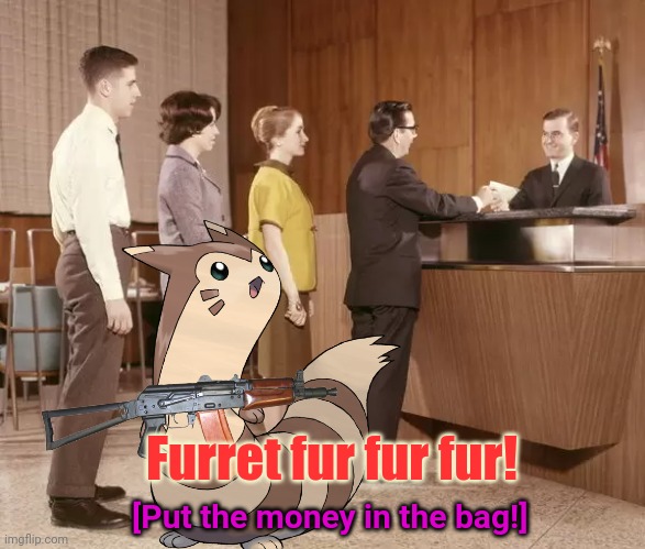 Furret needs mons! | Furret fur fur fur! [Put the money in the bag!] | image tagged in furret,give furret mons,put the mons in the bag,pokemon,furret army | made w/ Imgflip meme maker