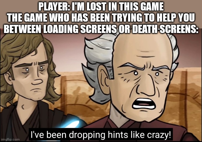 Listen to them |  PLAYER: I'M LOST IN THIS GAME
THE GAME WHO HAS BEEN TRYING TO HELP YOU BETWEEN LOADING SCREENS OR DEATH SCREENS: | image tagged in meme,star wars prequels,gaming | made w/ Imgflip meme maker
