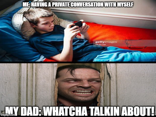 ME: HAVING A PRIVATE CONVERSATION WITH MYSELF; MY DAD: WHATCHA TALKIN ABOUT! | image tagged in scumbag | made w/ Imgflip meme maker