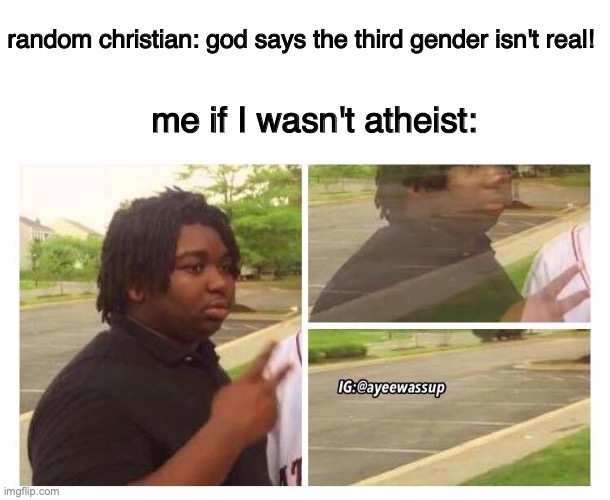 me, a non-binary | random christian: god says the third gender isn't real! me if I wasn't atheist: | image tagged in fade out | made w/ Imgflip meme maker