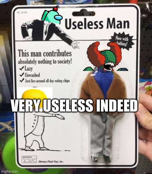 Hee hee | VERY USELESS INDEED | image tagged in useless man | made w/ Imgflip meme maker