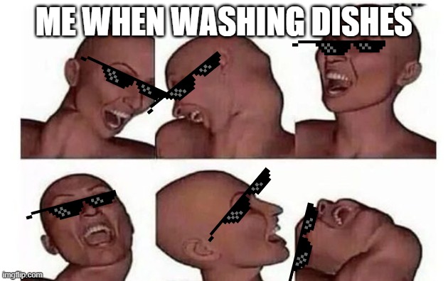 When washing dishes be like... | ME WHEN WASHING DISHES | image tagged in funny,crazy | made w/ Imgflip meme maker